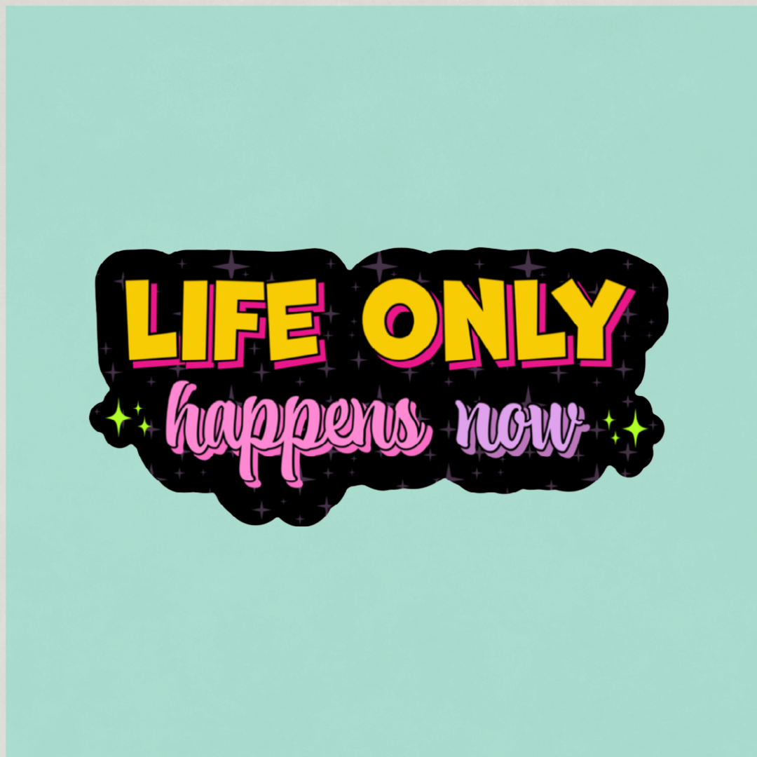 Life Only Happens Now Sticker